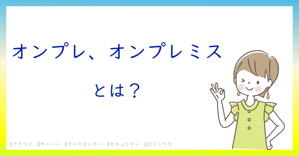 オンプレ、オンプレミスとは！？今さら聞けない初心者がしっておくべきポイントをわかりやすく解説