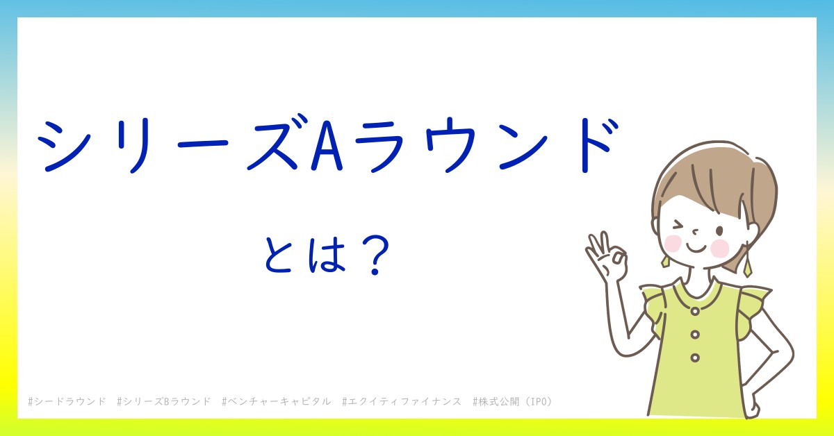 シリーズAラウンドとは！？今さら聞けない初心者がしっておくべきポイントをわかりやすく解説