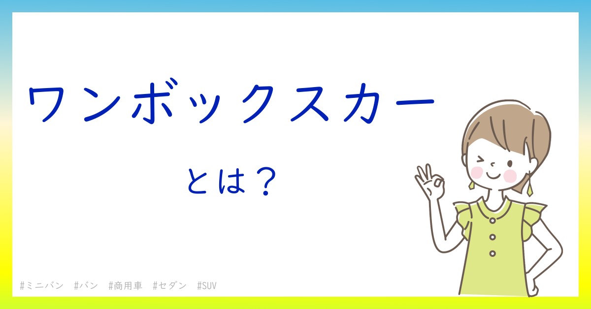 ワンボックスカーとは！？今さら聞けない初心者がしっておくべきポイントをわかりやすく解説