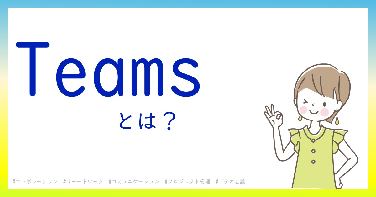 Teams　とは！？今さら聞けない初心者がしっておくべきポイントをわかりやすく解説