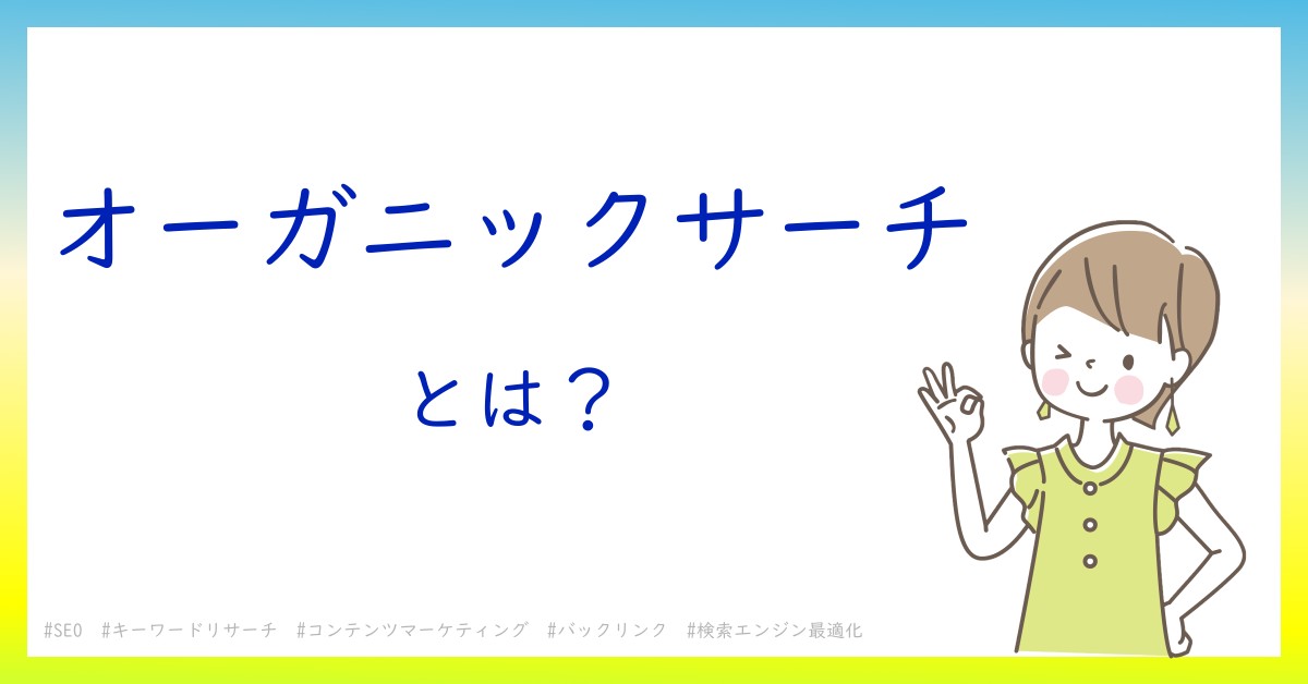 オーガニックサーチとは！？今さら聞けない初心者がしっておくべきポイントをわかりやすく解説