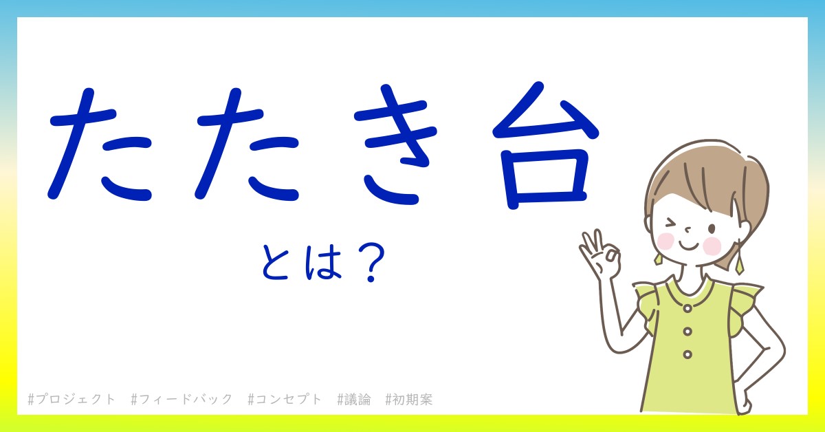 たたき台とは！？今さら聞けない初心者がしっておくべきポイントをわかりやすく解説