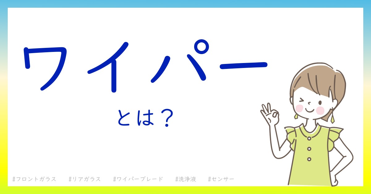 ワイパーとは！？今さら聞けない初心者がしっておくべきポイントをわかりやすく解説