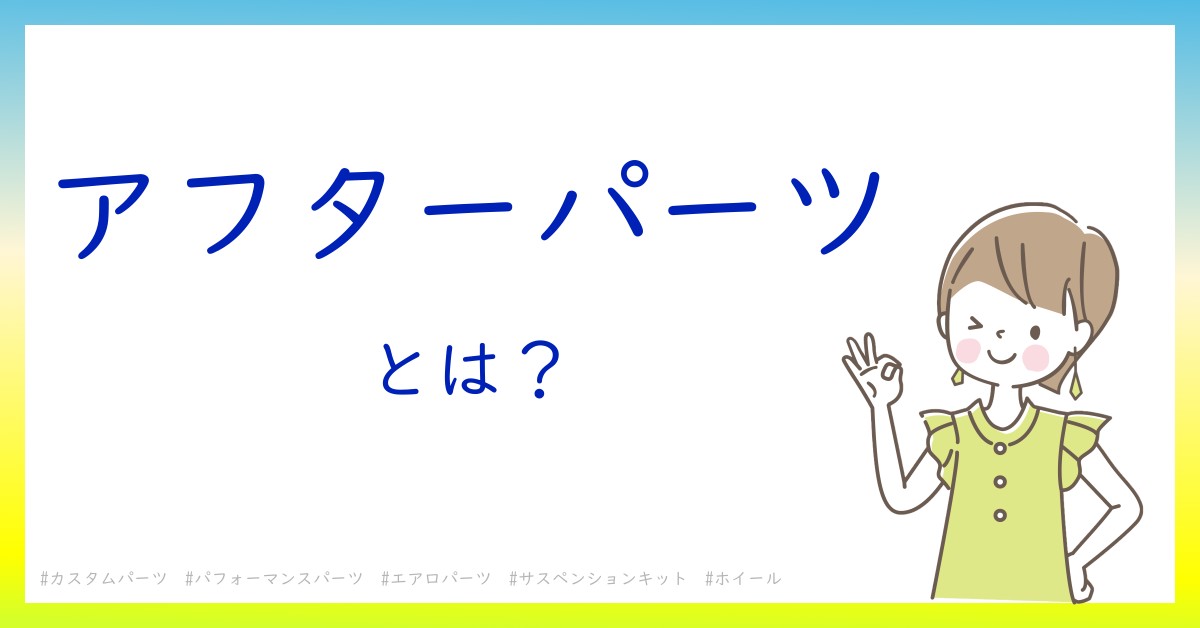 アフターパーツとは！？今さら聞けない初心者がしっておくべきポイントをわかりやすく解説